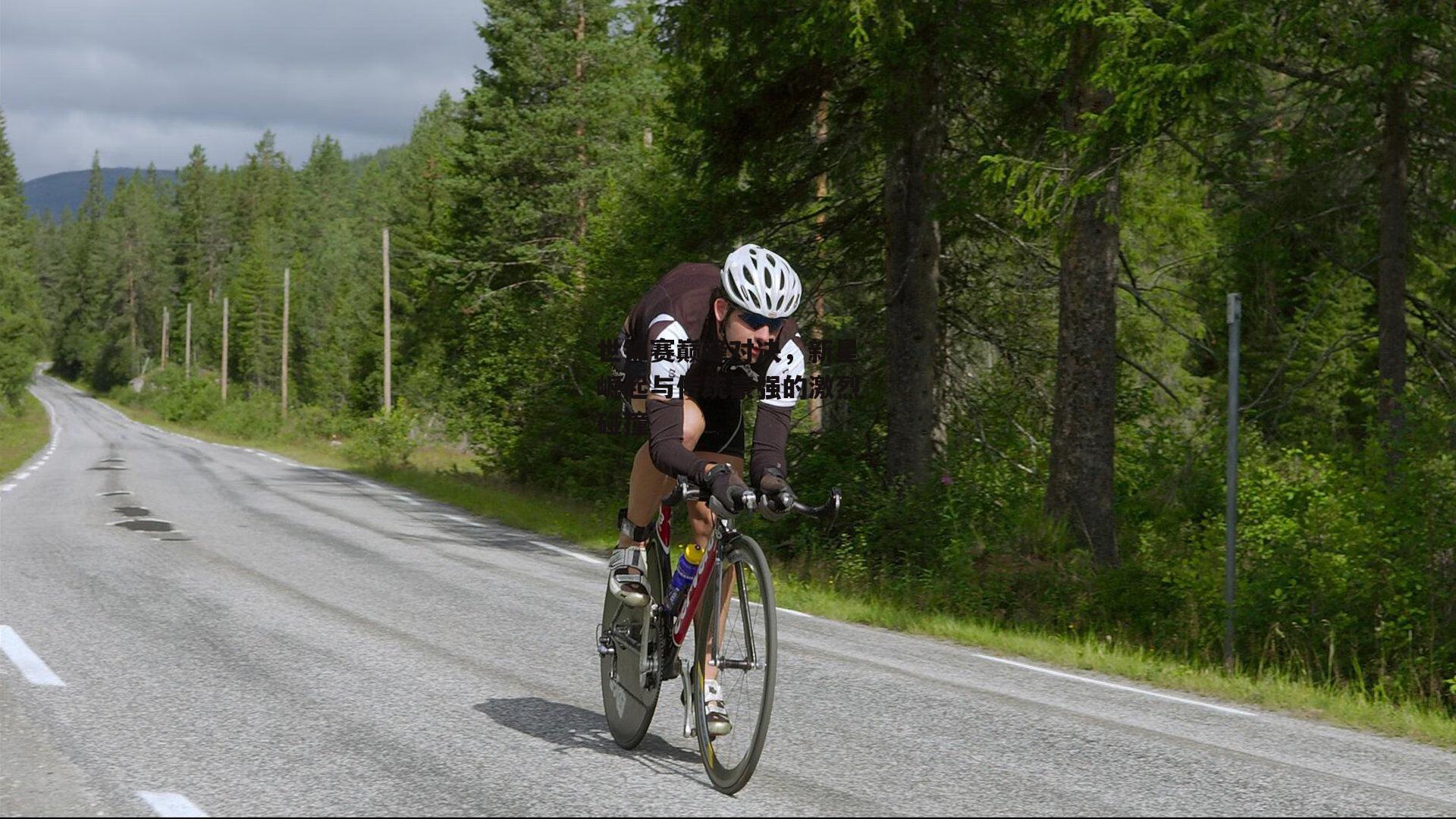 世锦赛巅峰对决,新星崛起与传统豪强的激烈碰撞