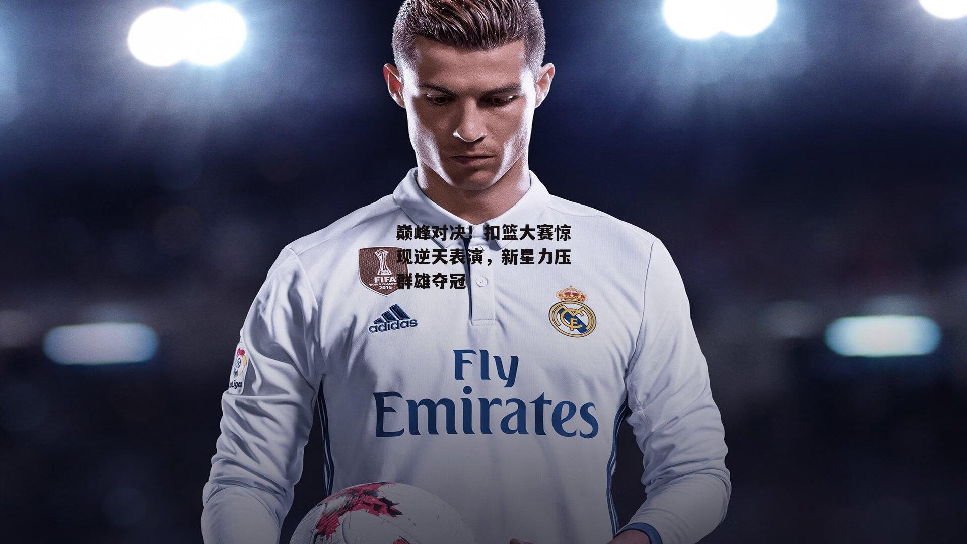 巅峰对决!扣篮大赛惊现逆天表演,新星力压群雄夺冠