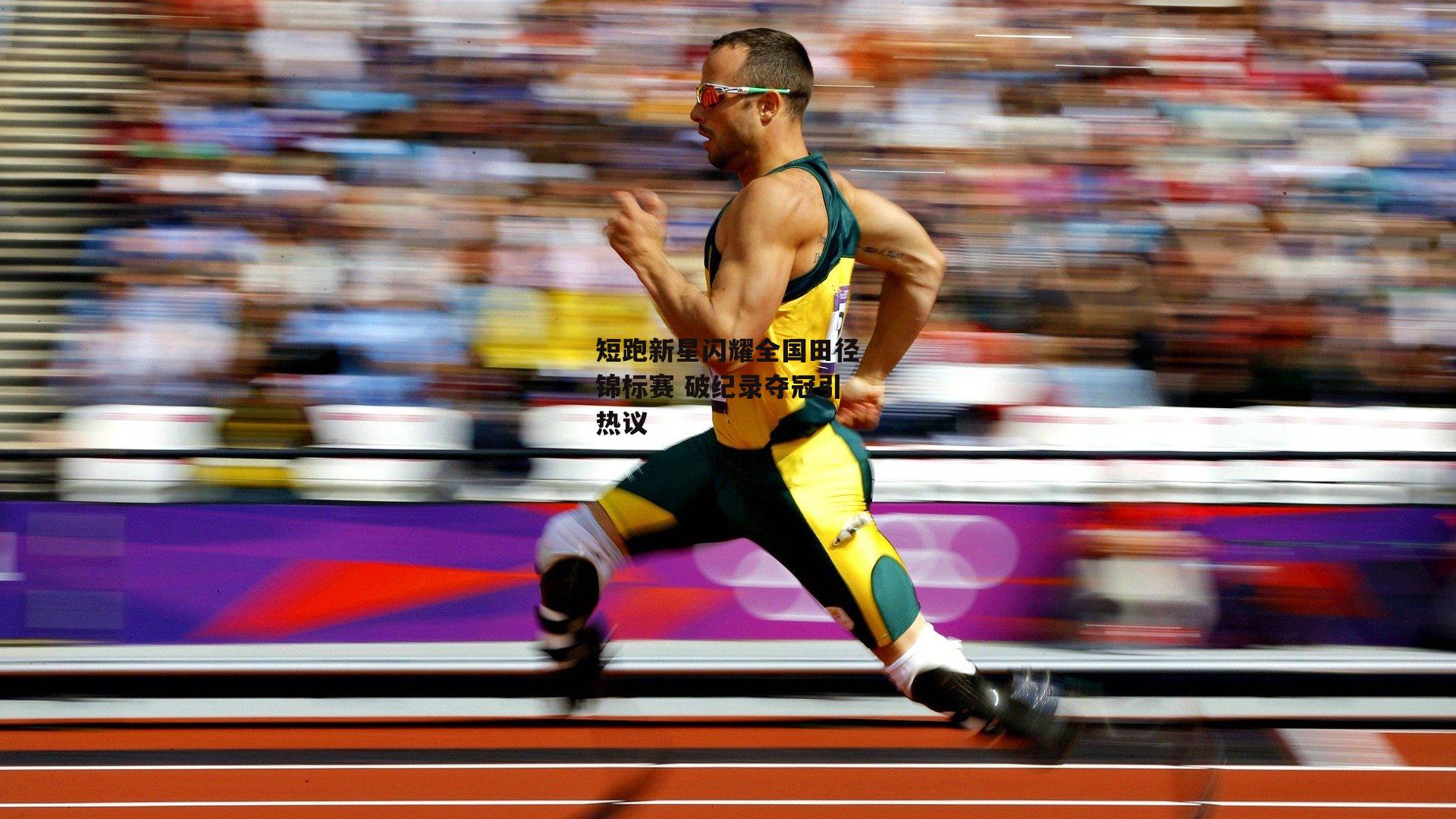 短跑新星闪耀全国田径锦标赛 破纪录夺冠引热议