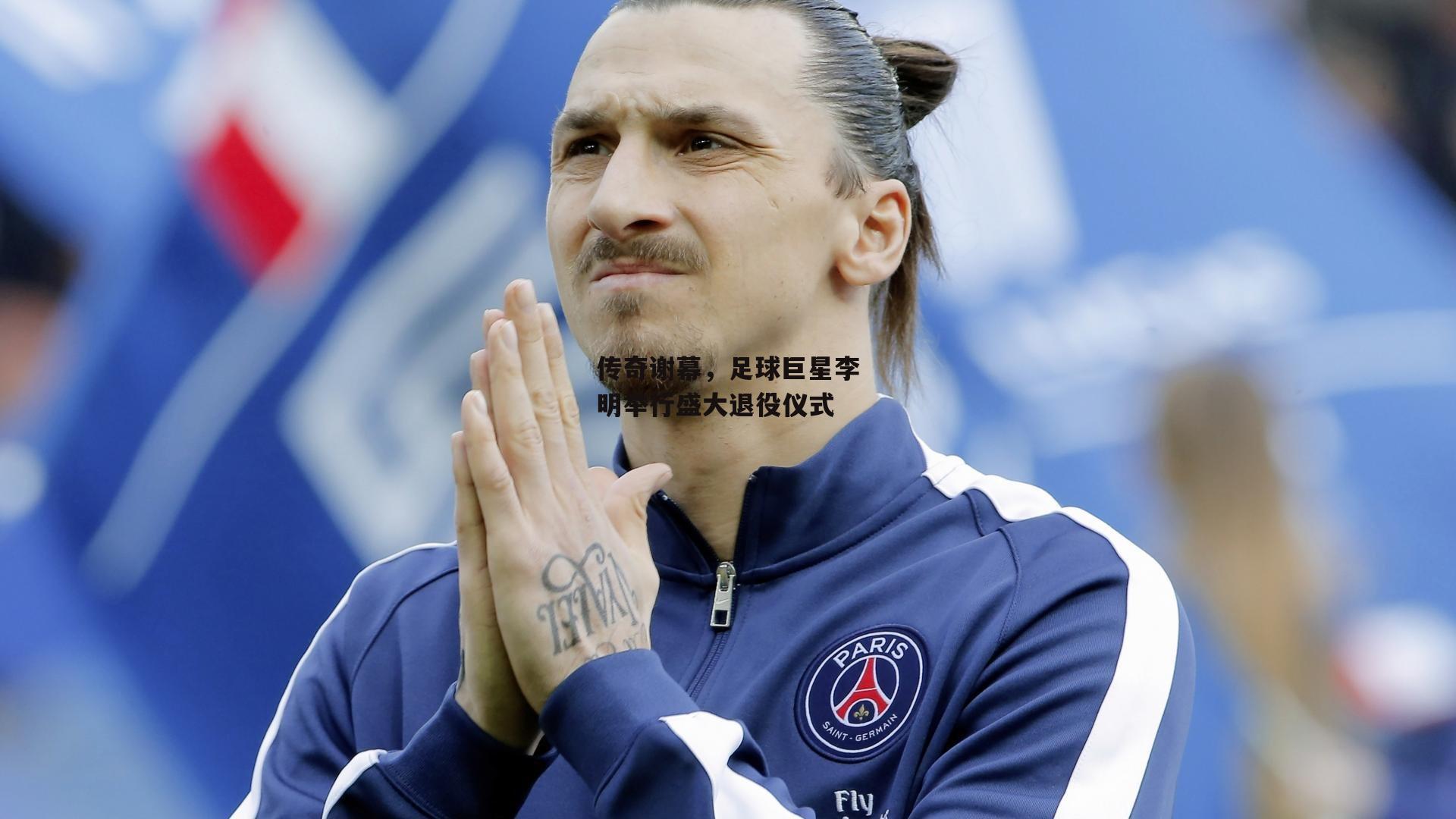 传奇谢幕，足球巨星李明举行盛大退役仪式