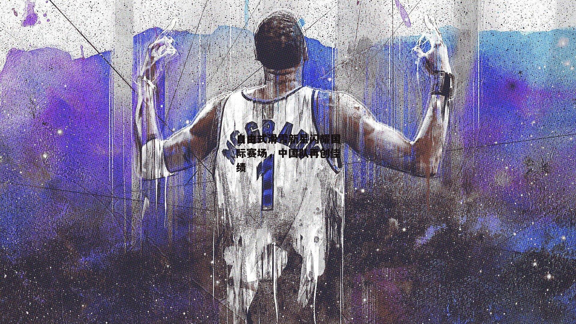 自由式滑雪新星闪耀国际赛场，中国队再创佳绩