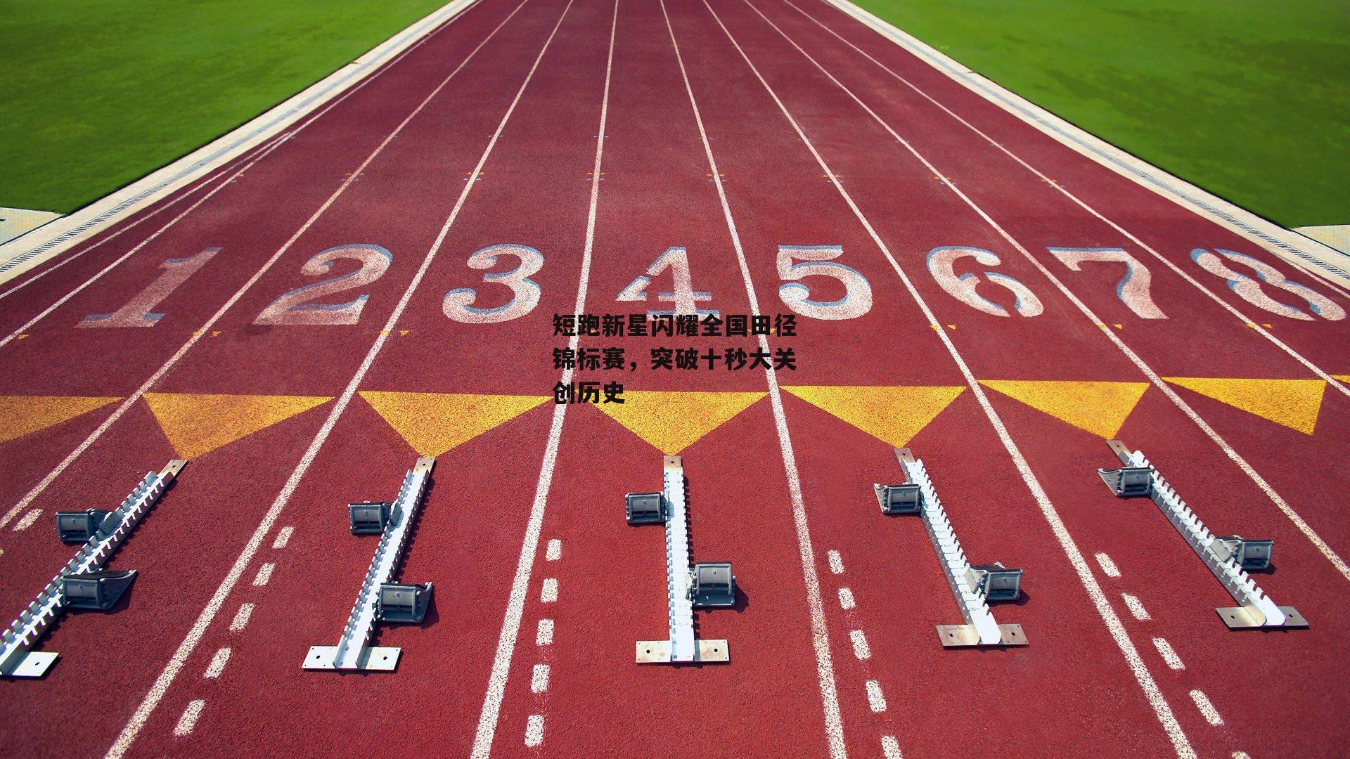 短跑新星闪耀全国田径锦标赛，突破十秒大关创历史